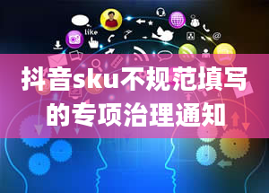 抖音sku不规范填写的专项治理通知