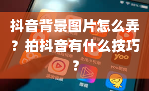 抖音背景图片怎么弄？拍抖音有什么技巧？