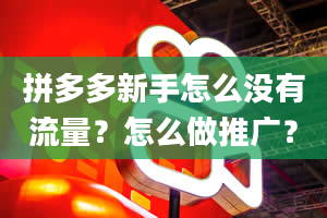 拼多多新手怎么没有流量？怎么做推广？