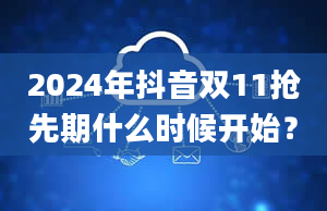 2024年抖音双11抢先期什么时候开始？