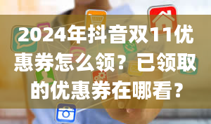 2024年抖音双11优惠券怎么领？已领取的优惠券在哪看？