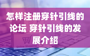 怎样注册穿针引线的论坛 穿针引线的发展介绍