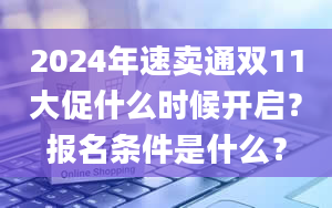 2024年速卖通双11大促什么时候开启？报名条件是什么？