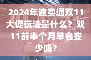 2024年速卖通双11大促玩法是什么？双11前半个月单会变少吗？