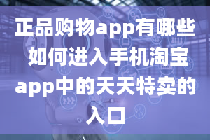 正品购物app有哪些 如何进入手机淘宝app中的天天特卖的入口