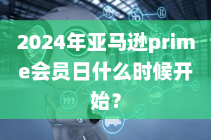 2024年亚马逊prime会员日什么时候开始？