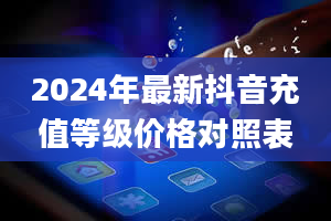 2024年最新抖音充值等级价格对照表