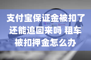 支付宝保证金被扣了还能追回来吗 租车被扣押金怎么办