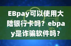 EBpay可以使用大陆银行卡吗？ebpay是诈骗软件吗？