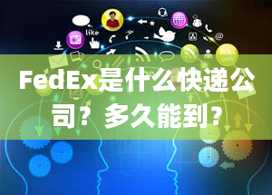 FedEx是什么快递公司？多久能到？