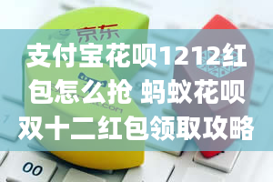 支付宝花呗1212红包怎么抢 蚂蚁花呗双十二红包领取攻略