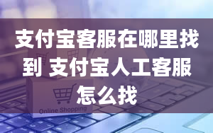 支付宝客服在哪里找到 支付宝人工客服怎么找