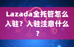 Lazada全托管怎么入驻？入驻注意什么？