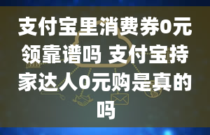 支付宝里消费券0元领靠谱吗 支付宝持家达人0元购是真的吗