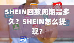 SHEIN回款周期是多久？SHEIN怎么提现？