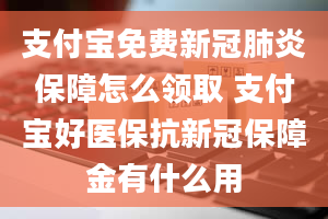 支付宝免费新冠肺炎保障怎么领取 支付宝好医保抗新冠保障金有什么用