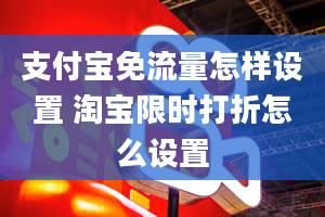 支付宝免流量怎样设置 淘宝限时打折怎么设置