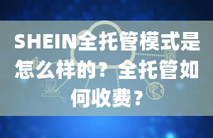 SHEIN全托管模式是怎么样的？全托管如何收费？