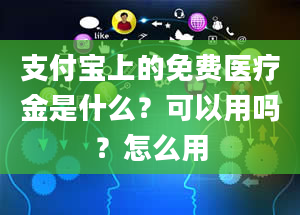 支付宝上的免费医疗金是什么？可以用吗？怎么用