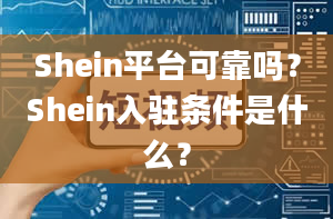 Shein平台可靠吗？Shein入驻条件是什么？