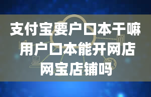 支付宝要户口本干嘛 用户口本能开网店网宝店铺吗