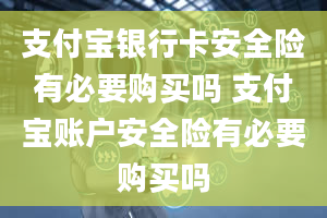 支付宝银行卡安全险有必要购买吗 支付宝账户安全险有必要购买吗