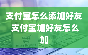 支付宝怎么添加好友 支付宝加好友怎么加