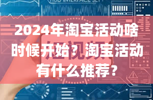 2024年淘宝活动啥时候开始？淘宝活动有什么推荐？