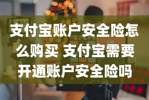 支付宝账户安全险怎么购买 支付宝需要开通账户安全险吗