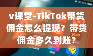 v课堂-TikTok带货佣金怎么提现？带货佣金多久到账？