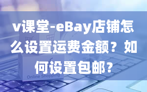 v课堂-eBay店铺怎么设置运费金额？如何设置包邮？