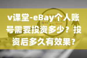 v课堂-eBay个人账号需要投资多少？投资后多久有效果？