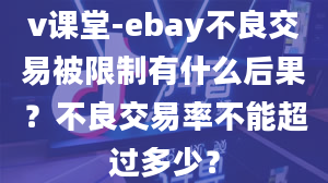 v课堂-ebay不良交易被限制有什么后果？不良交易率不能超过多少？