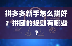 拼多多新手怎么拼好？拼团的规则有哪些？