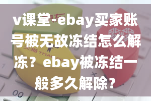 v课堂-ebay买家账号被无故冻结怎么解冻？ebay被冻结一般多久解除？