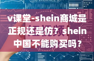 v课堂-shein商城是正规还是仿？shein中国不能购买吗？