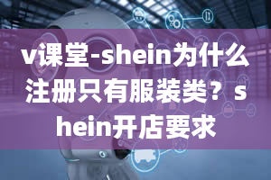 v课堂-shein为什么注册只有服装类？shein开店要求