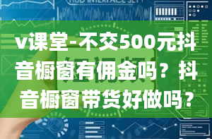 v课堂-不交500元抖音橱窗有佣金吗？抖音橱窗带货好做吗？