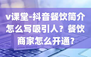 v课堂-抖音餐饮简介怎么写吸引人？餐饮商家怎么开通？