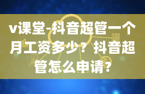 v课堂-抖音超管一个月工资多少？抖音超管怎么申请？