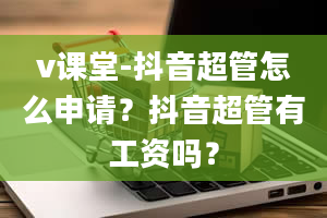 v课堂-抖音超管怎么申请？抖音超管有工资吗？