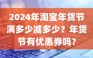 2024年淘宝年货节满多少减多少？年货节有优惠券吗？