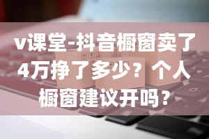 v课堂-抖音橱窗卖了4万挣了多少？个人橱窗建议开吗？