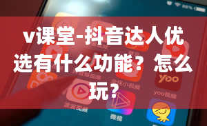 v课堂-抖音达人优选有什么功能？怎么玩？