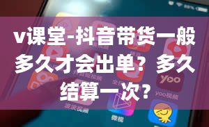 v课堂-抖音带货一般多久才会出单？多久结算一次？