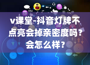 v课堂-抖音灯牌不点亮会掉亲密度吗？会怎么样？