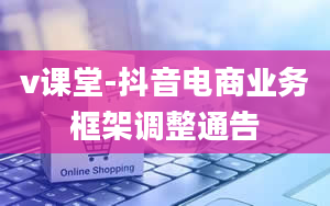 v课堂-抖音电商业务框架调整通告