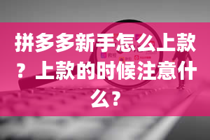 拼多多新手怎么上款？上款的时候注意什么？