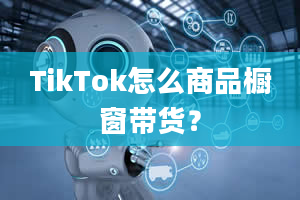 TikTok怎么商品橱窗带货？