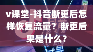 v课堂-抖音断更后怎样恢复流量？断更后果是什么？